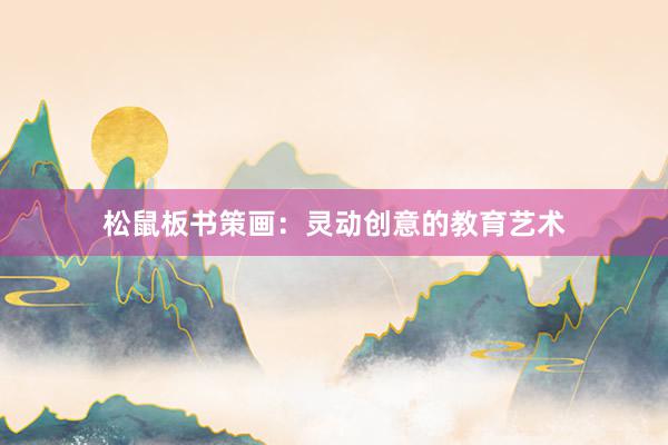 松鼠板书策画：灵动创意的教育艺术