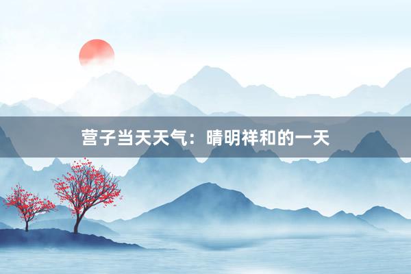 营子当天天气：晴明祥和的一天